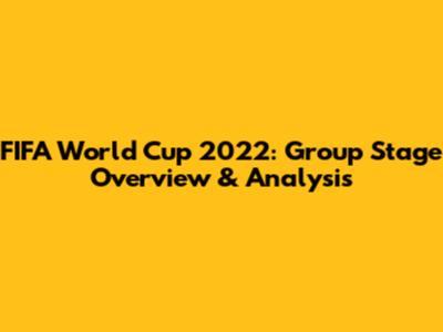 FIFA World Cup 2022: Group Stage Overview & Analysis