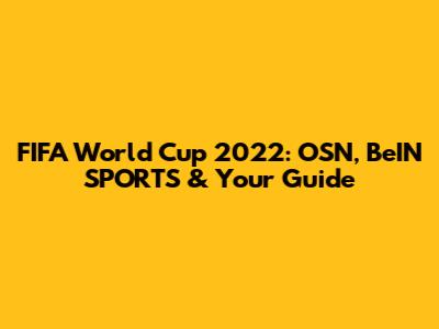 FIFA World Cup 2022: OSN, BeIN SPORTS & Your Guide