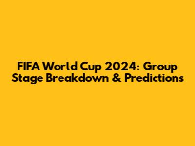 FIFA World Cup 2024: Group Stage Breakdown & Predictions