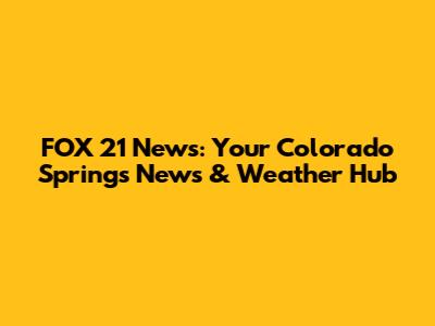 FOX 21 News: Your Colorado Springs News & Weather Hub