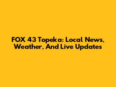 FOX 43 Topeka: Local News, Weather, And Live Updates