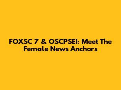 FOXSC 7 & OSCPSEI: Meet The Female News Anchors