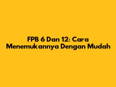 FPB 6 Dan 12: Cara Menemukannya Dengan Mudah
