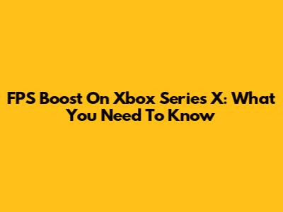FPS Boost On Xbox Series X: What You Need To Know