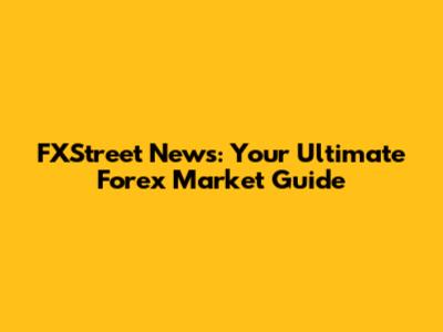 FXStreet News: Your Ultimate Forex Market Guide