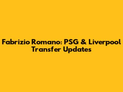 Fabrizio Romano: PSG & Liverpool Transfer Updates