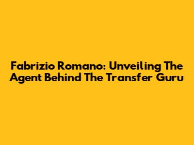 Fabrizio Romano: Unveiling The Agent Behind The Transfer Guru