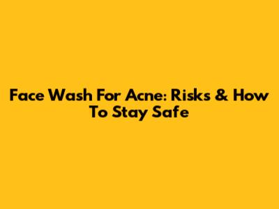 Face Wash For Acne: Risks & How To Stay Safe