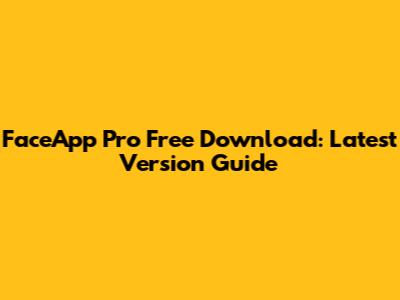 FaceApp Pro Free Download: Latest Version Guide