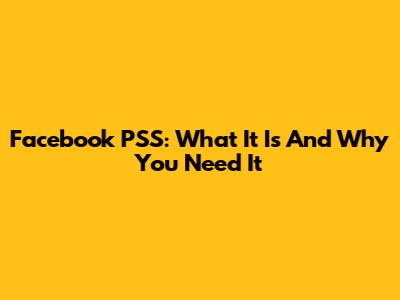 Facebook PSS: What It Is And Why You Need It
