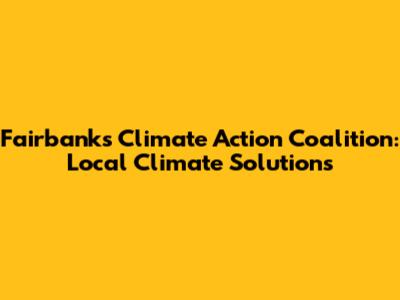 Fairbanks Climate Action Coalition: Local Climate Solutions