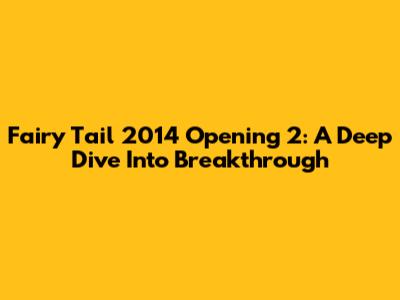 Fairy Tail 2014 Opening 2: A Deep Dive Into 'Breakthrough'