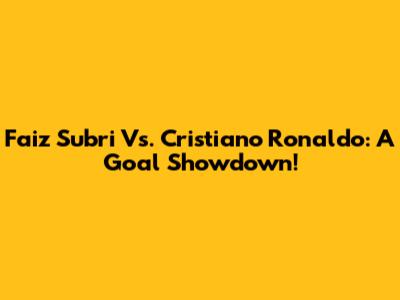 Faiz Subri Vs. Cristiano Ronaldo: A Goal Showdown!