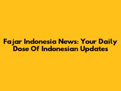 Fajar Indonesia News: Your Daily Dose Of Indonesian Updates
