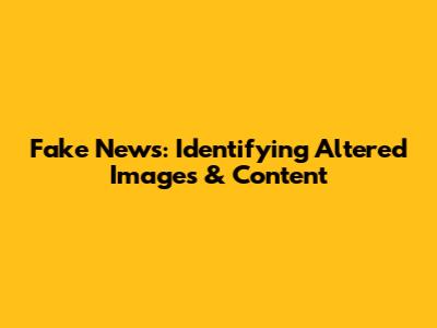 Fake News: Identifying Altered Images & Content