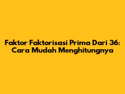Faktor Faktorisasi Prima Dari 36: Cara Mudah Menghitungnya