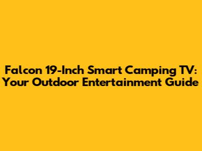 Falcon 19-Inch Smart Camping TV: Your Outdoor Entertainment Guide