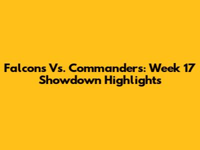 Falcons Vs. Commanders: Week 17 Showdown Highlights