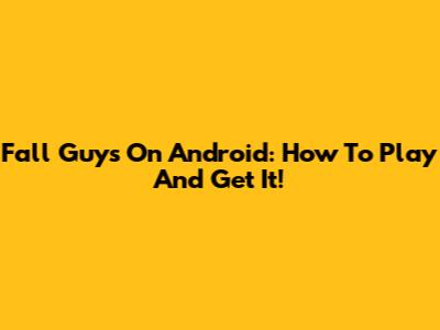 Fall Guys On Android: How To Play And Get It!