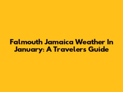 Falmouth Jamaica Weather In January: A Traveler's Guide