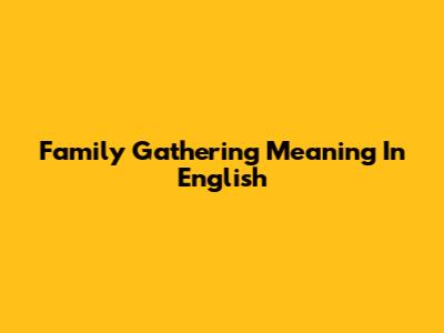 Family Gathering Meaning In English