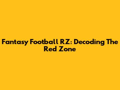 Fantasy Football RZ: Decoding The Red Zone