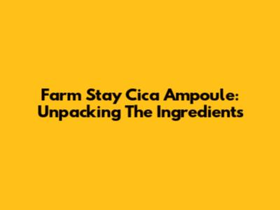 Farm Stay Cica Ampoule: Unpacking The Ingredients