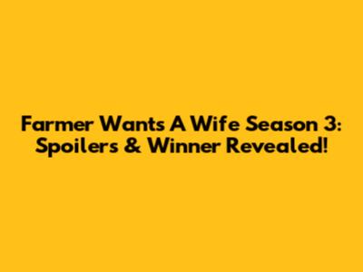 Farmer Wants A Wife Season 3: Spoilers & Winner Revealed!