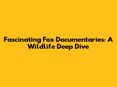 Fascinating Fox Documentaries: A Wildlife Deep Dive