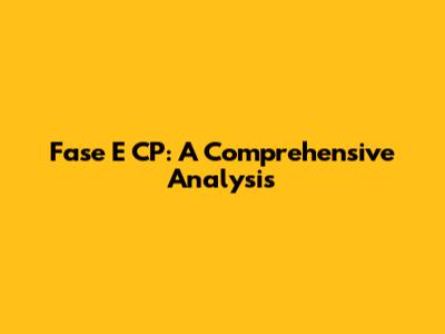 Fase E CP: A Comprehensive Analysis