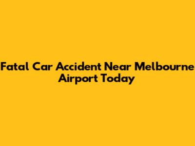 Fatal Car Accident Near Melbourne Airport Today