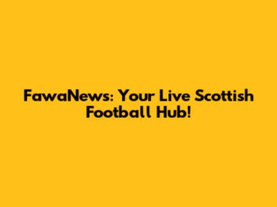 FawaNews: Your Live Scottish Football Hub!
