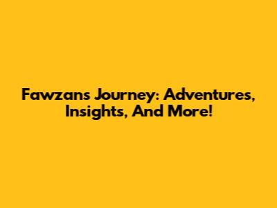 Fawzan's Journey: Adventures, Insights, And More!