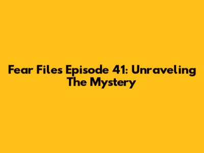 Fear Files Episode 41: Unraveling The Mystery