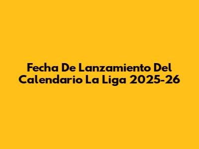 Fecha De Lanzamiento Del Calendario La Liga 2025-26