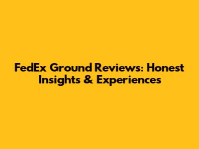 FedEx Ground Reviews: Honest Insights & Experiences