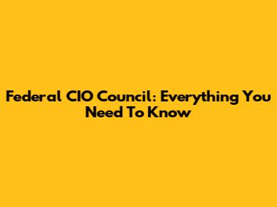 Federal CIO Council: Everything You Need To Know