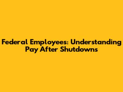 Federal Employees: Understanding Pay After Shutdowns