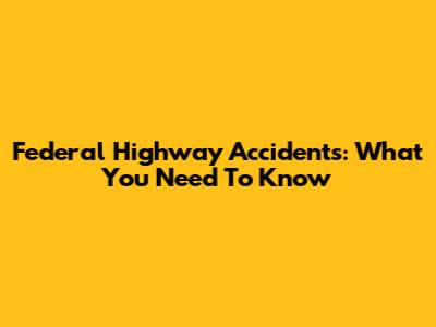 Federal Highway Accidents: What You Need To Know