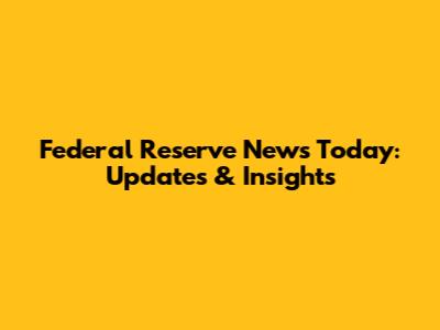 Federal Reserve News Today: Updates & Insights