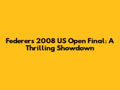 Federer's 2008 US Open Final: A Thrilling Showdown