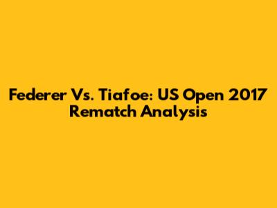 Federer Vs. Tiafoe: US Open 2017 Rematch Analysis