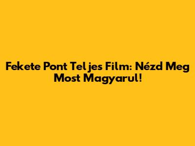 Fekete Pont Teljes Film: Nézd Meg Most Magyarul!