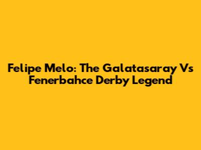 Felipe Melo: The Galatasaray Vs Fenerbahce Derby Legend