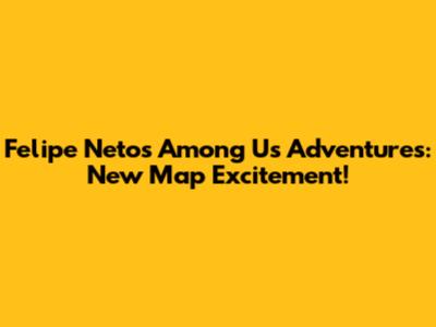 Felipe Neto's Among Us Adventures: New Map Excitement!