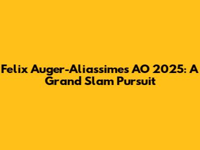 Felix Auger-Aliassime's AO 2025: A Grand Slam Pursuit