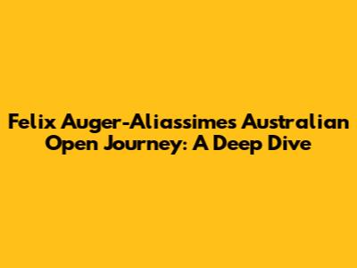 Felix Auger-Aliassime's Australian Open Journey: A Deep Dive