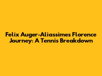 Felix Auger-Aliassime's Florence Journey: A Tennis Breakdown