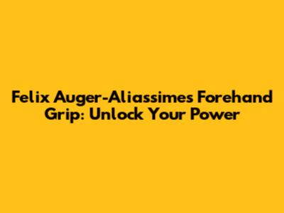 Felix Auger-Aliassime's Forehand Grip: Unlock Your Power
