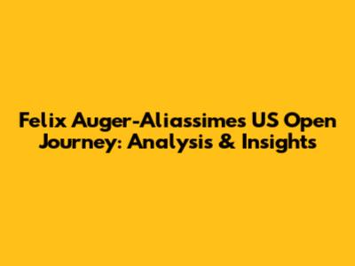 Felix Auger-Aliassime's US Open Journey: Analysis & Insights